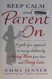 Keep calm and parent on : a guilt-free approach to raising children by asking more from them and doing less  Cover Image