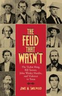 The feud that wasn't : the Taylor ring, Bill Sutton, John Wesley Hardin, and violence in Texas  Cover Image